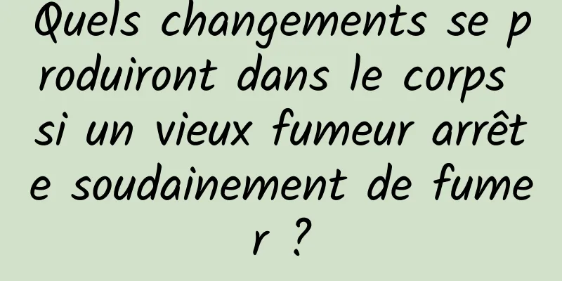 Quels changements se produiront dans le corps si un vieux fumeur arrête soudainement de fumer ?