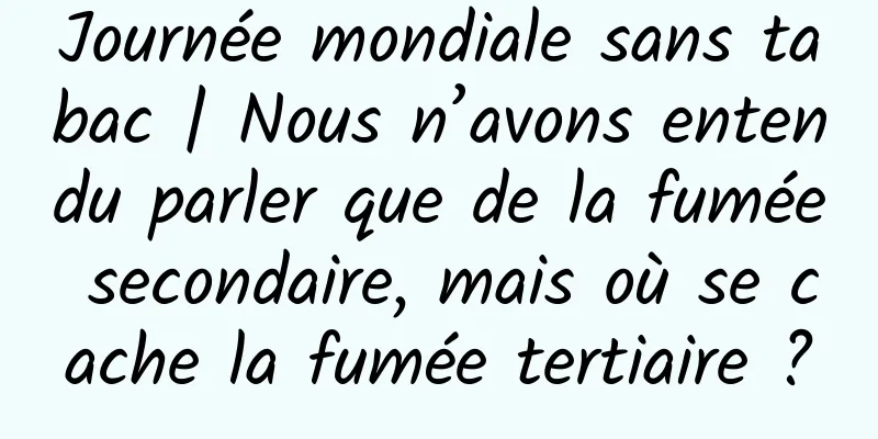 Journée mondiale sans tabac | Nous n’avons entendu parler que de la fumée secondaire, mais où se cache la fumée tertiaire ?