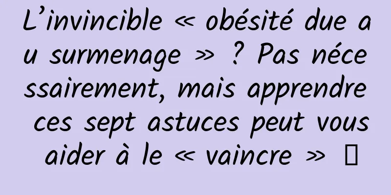 L’invincible « obésité due au surmenage » ? Pas nécessairement, mais apprendre ces sept astuces peut vous aider à le « vaincre » →