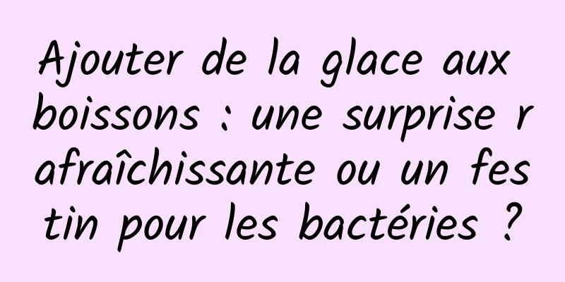 Ajouter de la glace aux boissons : une surprise rafraîchissante ou un festin pour les bactéries ?