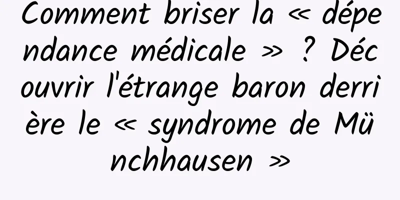 Comment briser la « dépendance médicale » ? Découvrir l'étrange baron derrière le « syndrome de Münchhausen »