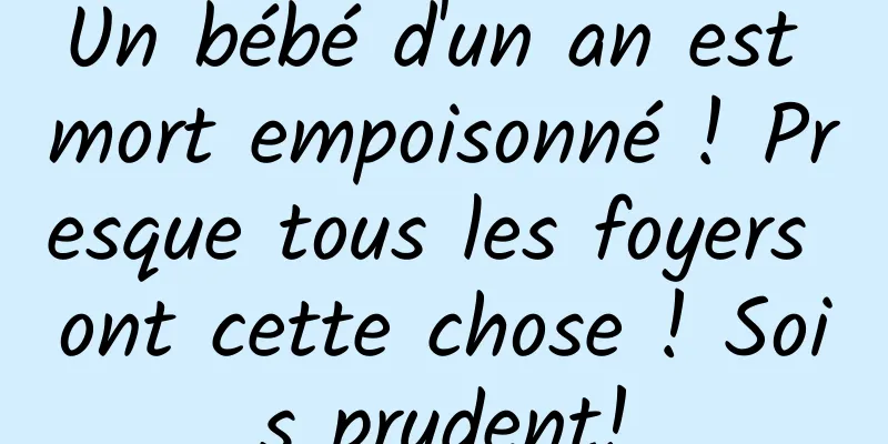 Un bébé d'un an est mort empoisonné ! Presque tous les foyers ont cette chose ! Sois prudent!