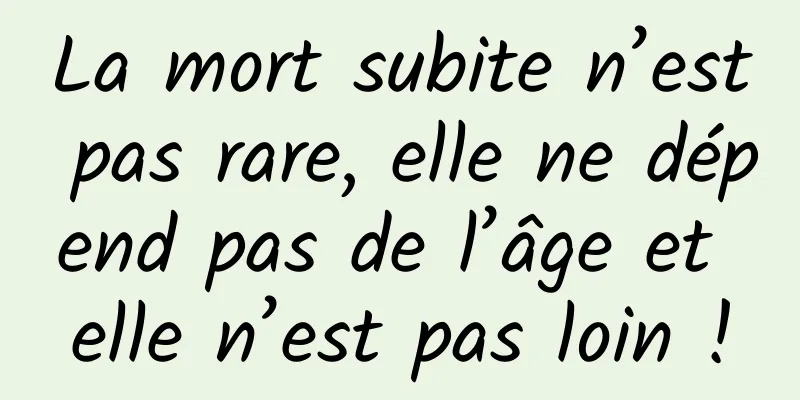 La mort subite n’est pas rare, elle ne dépend pas de l’âge et elle n’est pas loin !