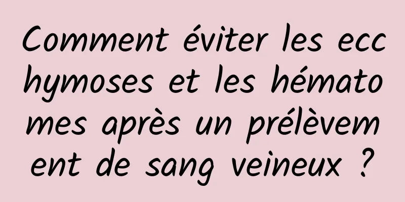 Comment éviter les ecchymoses et les hématomes après un prélèvement de sang veineux ?