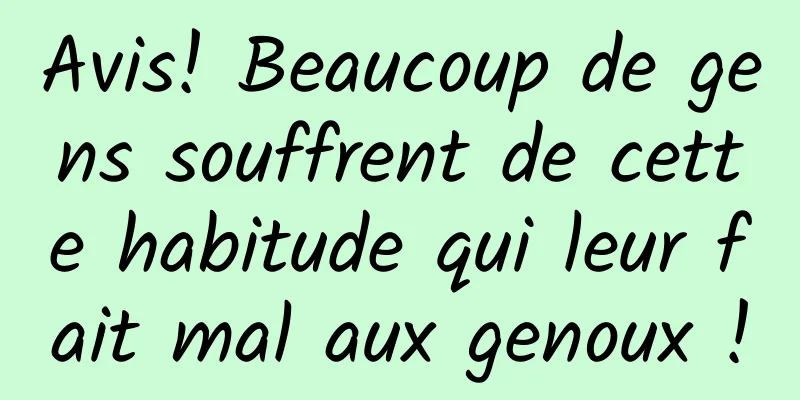 Avis! Beaucoup de gens souffrent de cette habitude qui leur fait mal aux genoux !
