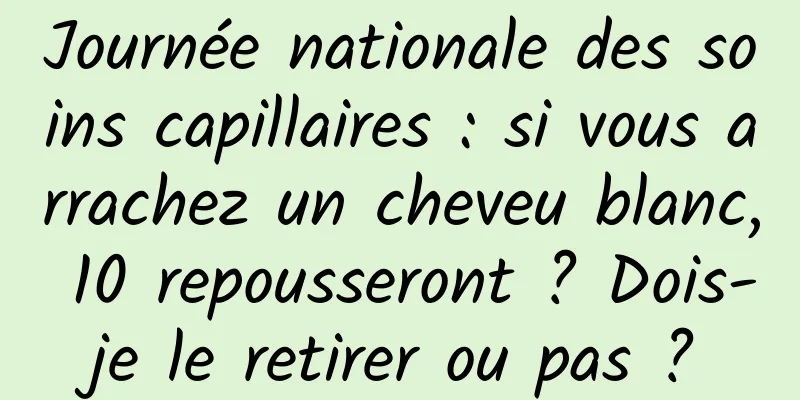 Journée nationale des soins capillaires : si vous arrachez un cheveu blanc, 10 repousseront ? Dois-je le retirer ou pas ?