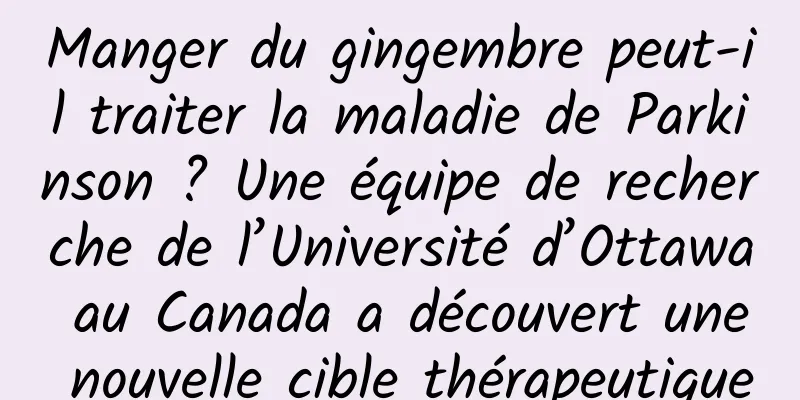 Manger du gingembre peut-il traiter la maladie de Parkinson ? Une équipe de recherche de l’Université d’Ottawa au Canada a découvert une nouvelle cible thérapeutique