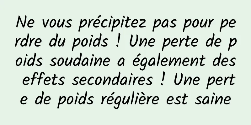 Ne vous précipitez pas pour perdre du poids ! Une perte de poids soudaine a également des effets secondaires ! Une perte de poids régulière est saine