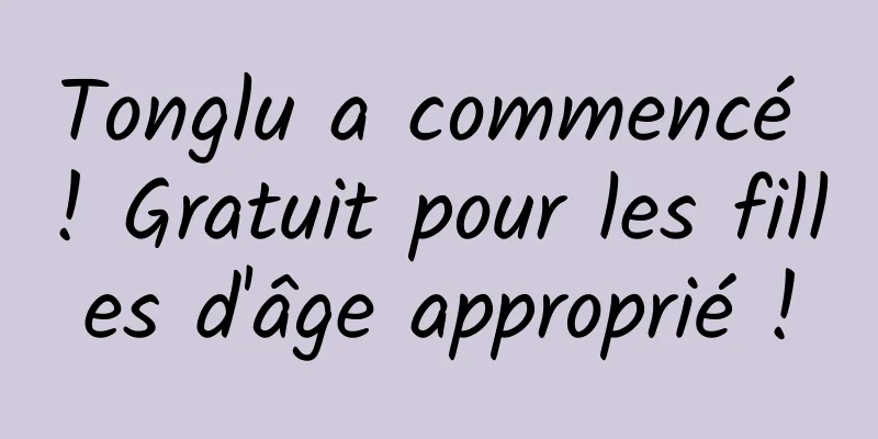 Tonglu a commencé ! Gratuit pour les filles d'âge approprié !