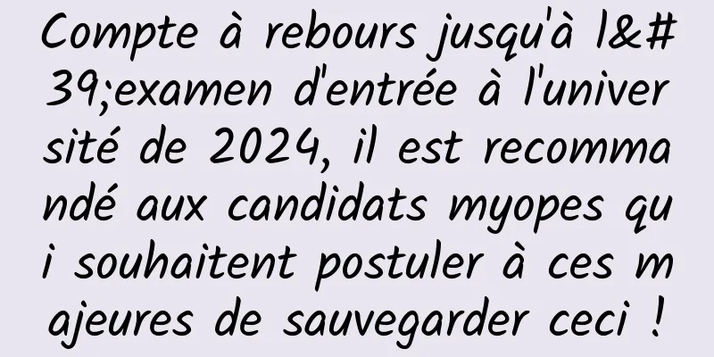 Compte à rebours jusqu'à l'examen d'entrée à l'université de 2024, il est recommandé aux candidats myopes qui souhaitent postuler à ces majeures de sauvegarder ceci !