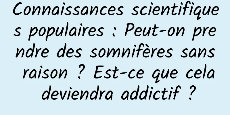 Connaissances scientifiques populaires : Peut-on prendre des somnifères sans raison ? Est-ce que cela deviendra addictif ?