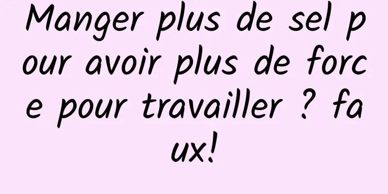 Manger plus de sel pour avoir plus de force pour travailler ? faux!