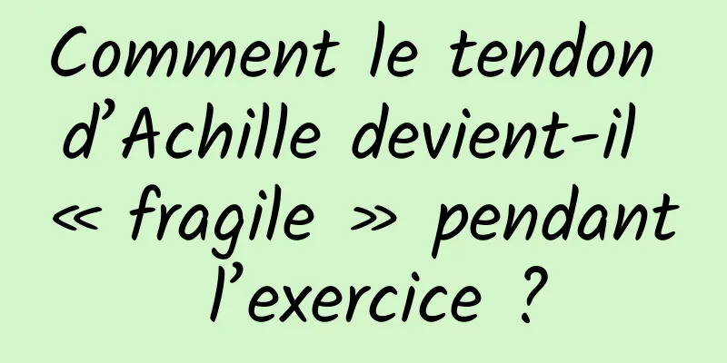 Comment le tendon d’Achille devient-il « fragile » pendant l’exercice ?