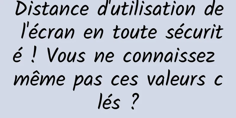 Distance d'utilisation de l'écran en toute sécurité ! Vous ne connaissez même pas ces valeurs clés ?