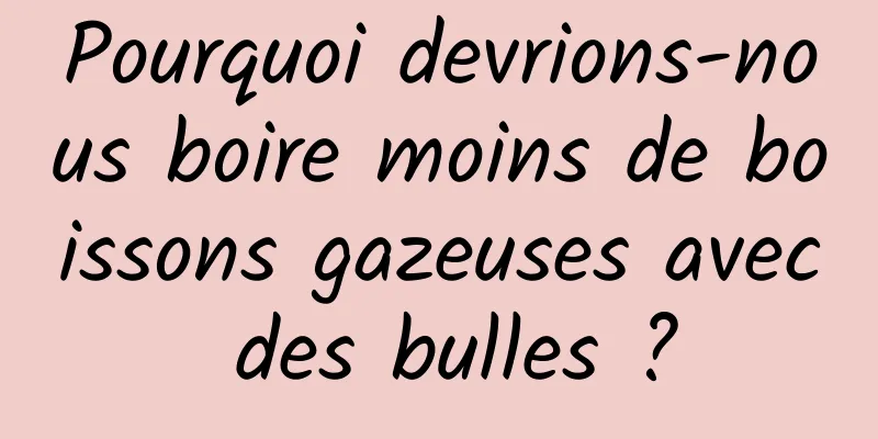 Pourquoi devrions-nous boire moins de boissons gazeuses avec des bulles ?