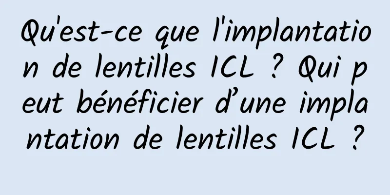 Qu'est-ce que l'implantation de lentilles ICL ? Qui peut bénéficier d’une implantation de lentilles ICL ?