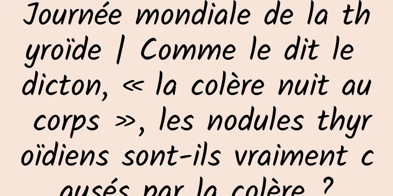 Journée mondiale de la thyroïde | Comme le dit le dicton, « la colère nuit au corps », les nodules thyroïdiens sont-ils vraiment causés par la colère ?