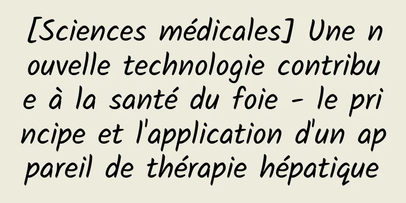 [Sciences médicales] Une nouvelle technologie contribue à la santé du foie - le principe et l'application d'un appareil de thérapie hépatique