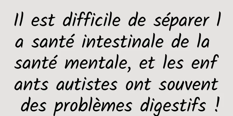 Il est difficile de séparer la santé intestinale de la santé mentale, et les enfants autistes ont souvent des problèmes digestifs !