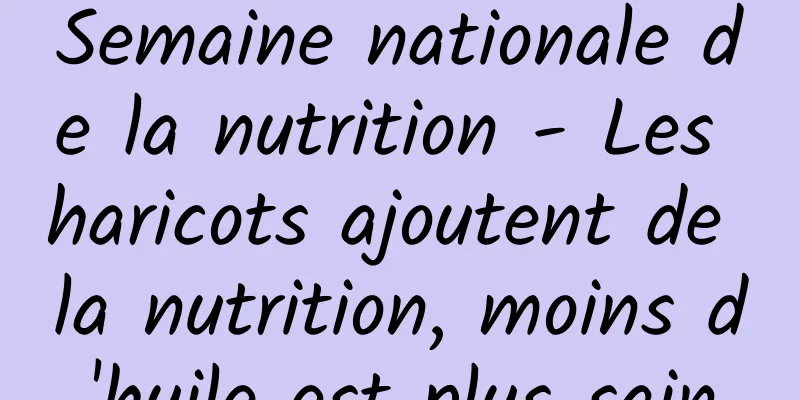 Semaine nationale de la nutrition - Les haricots ajoutent de la nutrition, moins d'huile est plus sain