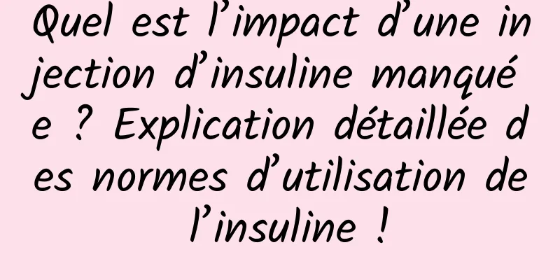 Quel est l’impact d’une injection d’insuline manquée ? Explication détaillée des normes d’utilisation de l’insuline !