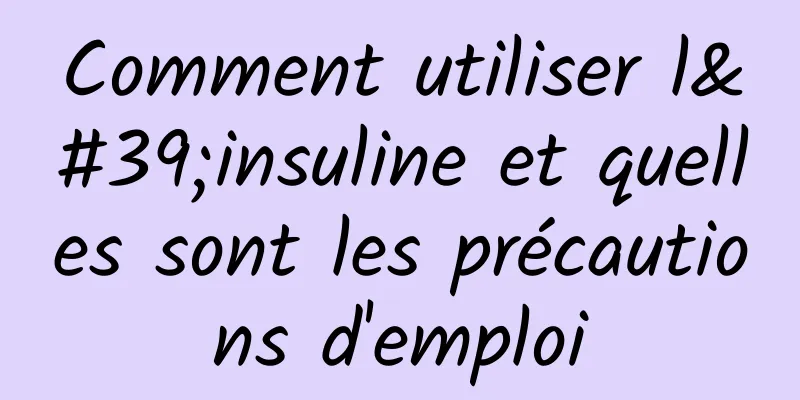 Comment utiliser l'insuline et quelles sont les précautions d'emploi