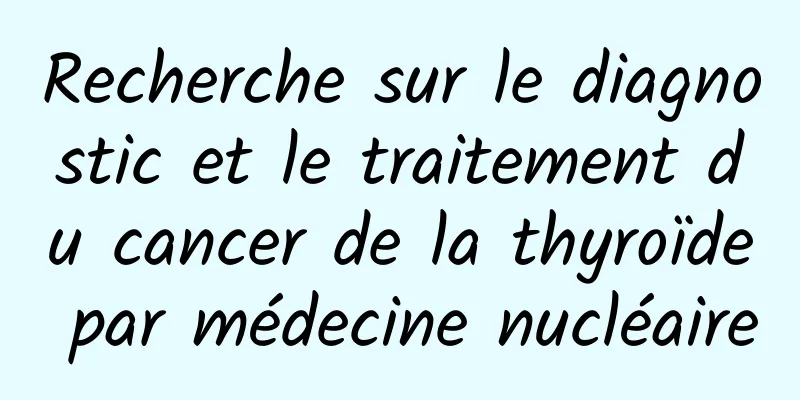Recherche sur le diagnostic et le traitement du cancer de la thyroïde par médecine nucléaire