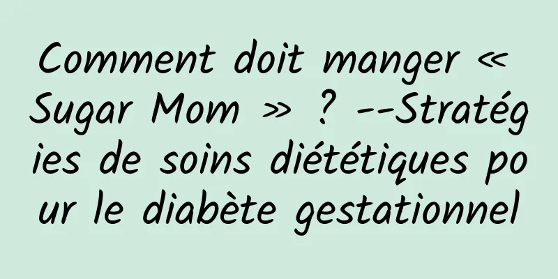 Comment doit manger « Sugar Mom » ? --Stratégies de soins diététiques pour le diabète gestationnel