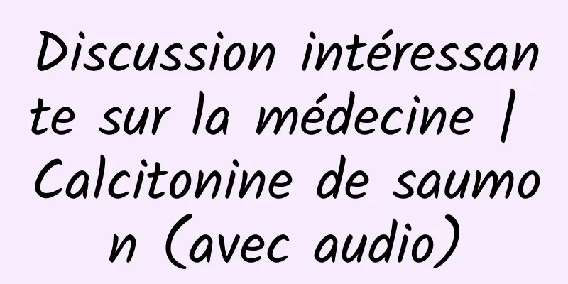 Discussion intéressante sur la médecine | Calcitonine de saumon (avec audio)