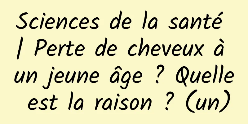 Sciences de la santé | Perte de cheveux à un jeune âge ? Quelle est la raison ? (un)