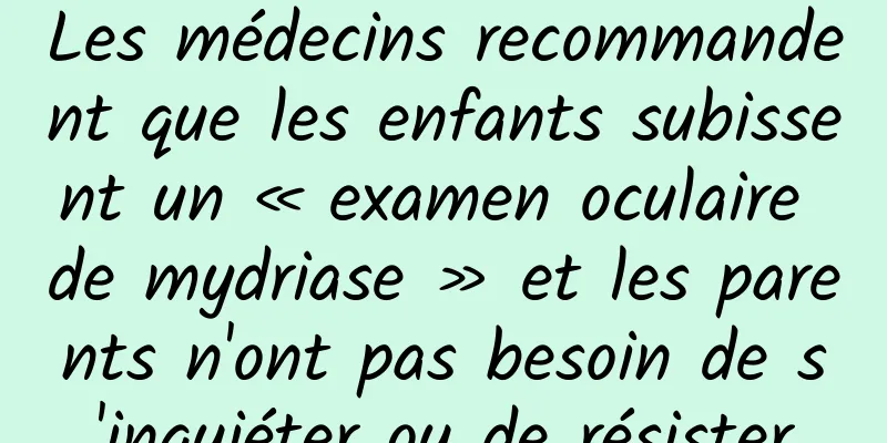 Les médecins recommandent que les enfants subissent un « examen oculaire de mydriase » et les parents n'ont pas besoin de s'inquiéter ou de résister