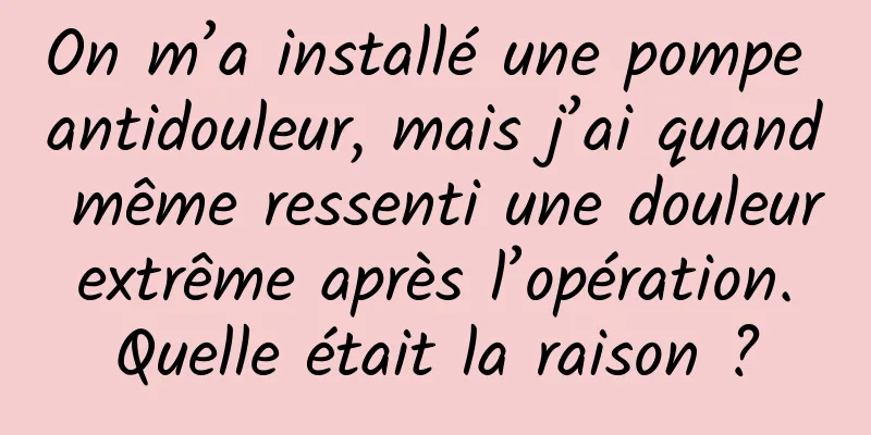 On m’a installé une pompe antidouleur, mais j’ai quand même ressenti une douleur extrême après l’opération. Quelle était la raison ?