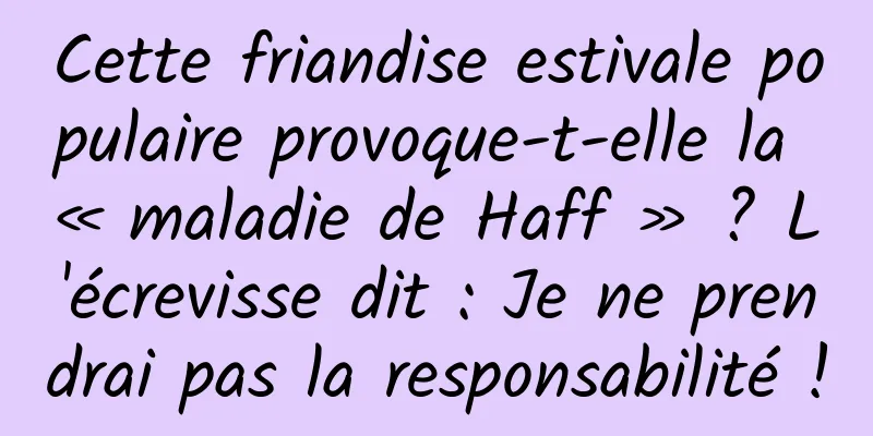 Cette friandise estivale populaire provoque-t-elle la « maladie de Haff » ? L'écrevisse dit : Je ne prendrai pas la responsabilité !