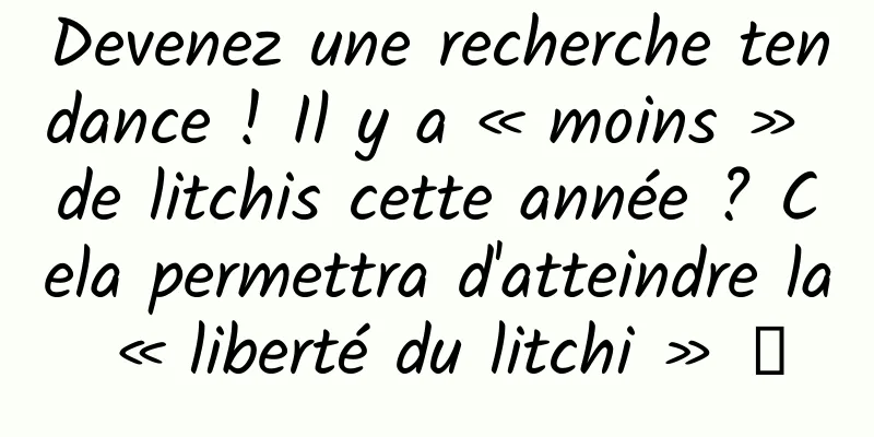 Devenez une recherche tendance ! Il y a « moins » de litchis cette année ? Cela permettra d'atteindre la « liberté du litchi » →
