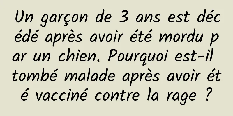 Un garçon de 3 ans est décédé après avoir été mordu par un chien. Pourquoi est-il tombé malade après avoir été vacciné contre la rage ?
