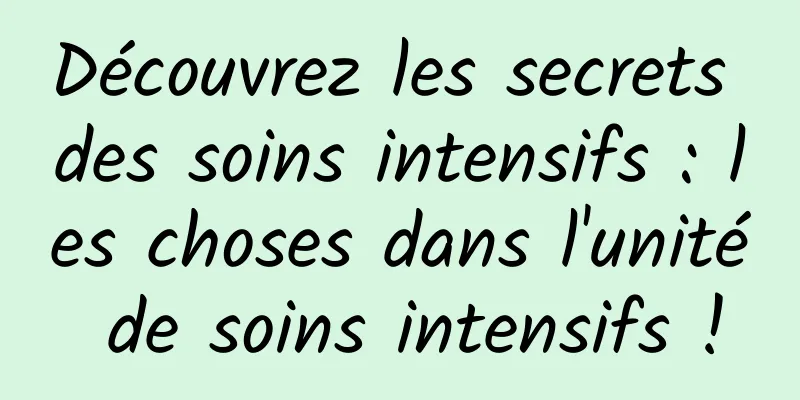Découvrez les secrets des soins intensifs : les choses dans l'unité de soins intensifs !