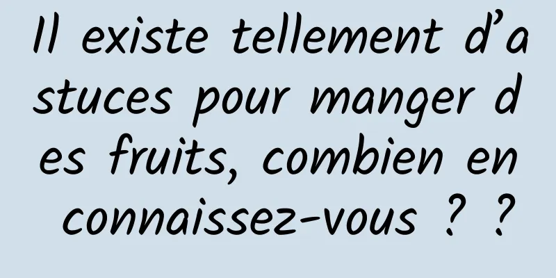 Il existe tellement d’astuces pour manger des fruits, combien en connaissez-vous ? ?