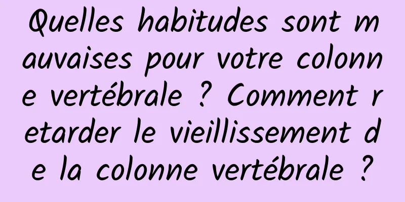 Quelles habitudes sont mauvaises pour votre colonne vertébrale ? Comment retarder le vieillissement de la colonne vertébrale ?