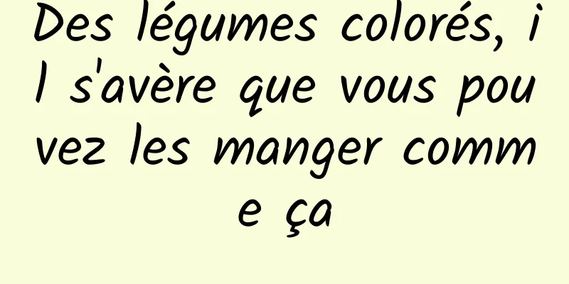 Des légumes colorés, il s'avère que vous pouvez les manger comme ça