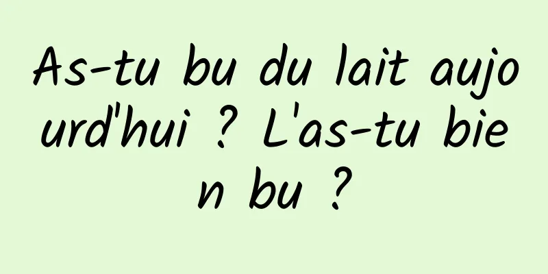 As-tu bu du lait aujourd'hui ? L'as-tu bien bu ?