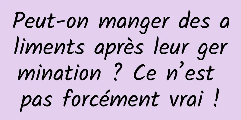 Peut-on manger des aliments après leur germination ? Ce n’est pas forcément vrai !