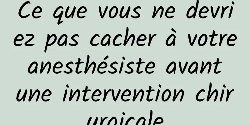 Ce que vous ne devriez pas cacher à votre anesthésiste avant une intervention chirurgicale