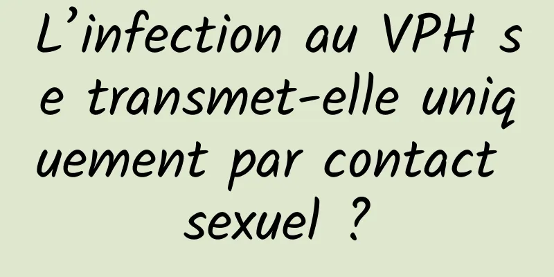 L’infection au VPH se transmet-elle uniquement par contact sexuel ?