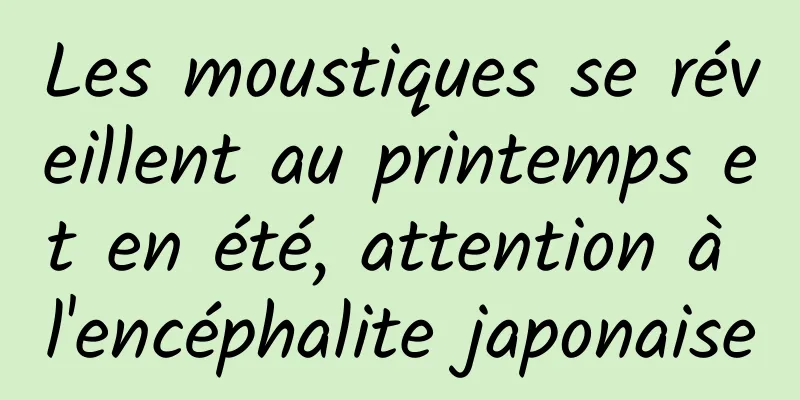 Les moustiques se réveillent au printemps et en été, attention à l'encéphalite japonaise