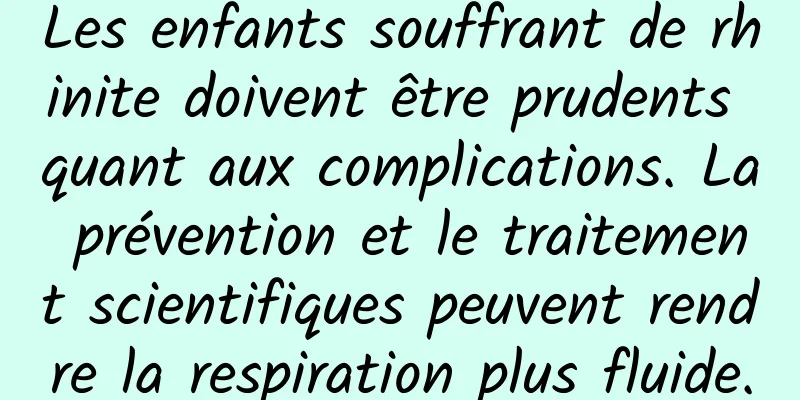 Les enfants souffrant de rhinite doivent être prudents quant aux complications. La prévention et le traitement scientifiques peuvent rendre la respiration plus fluide.