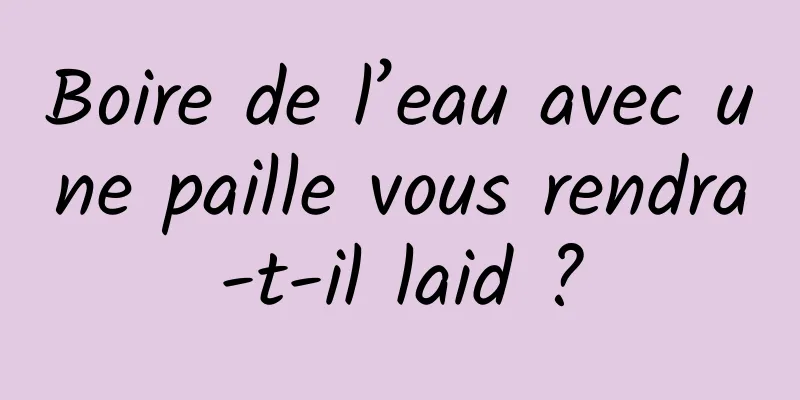 Boire de l’eau avec une paille vous rendra-t-il laid ?