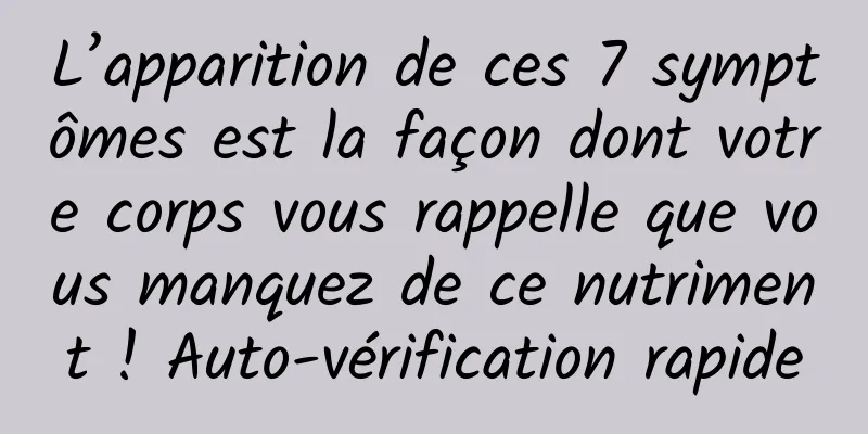 L’apparition de ces 7 symptômes est la façon dont votre corps vous rappelle que vous manquez de ce nutriment ! Auto-vérification rapide