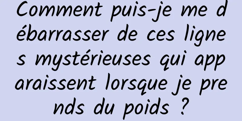 Comment puis-je me débarrasser de ces lignes mystérieuses qui apparaissent lorsque je prends du poids ?
