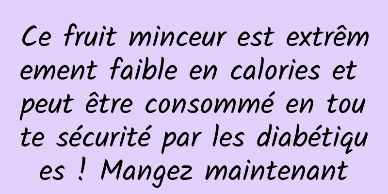 Ce fruit minceur est extrêmement faible en calories et peut être consommé en toute sécurité par les diabétiques ! Mangez maintenant