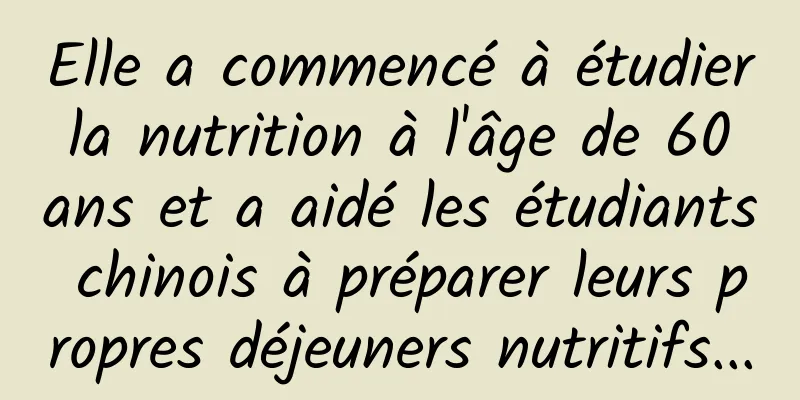 Elle a commencé à étudier la nutrition à l'âge de 60 ans et a aidé les étudiants chinois à préparer leurs propres déjeuners nutritifs...